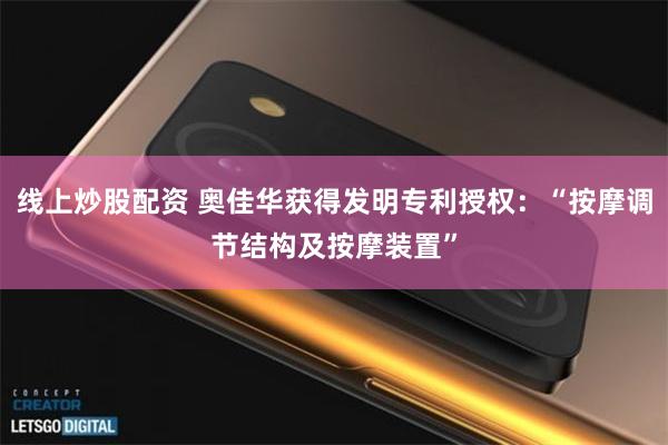 线上炒股配资 奥佳华获得发明专利授权：“按摩调节结构及按摩装置”