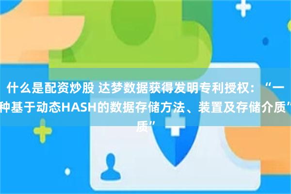 什么是配资炒股 达梦数据获得发明专利授权：“一种基于动态HASH的数据存储方法、装置及存储介质”