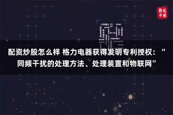 配资炒股怎么样 格力电器获得发明专利授权：“同频干扰的处理方法、处理装置和物联网”