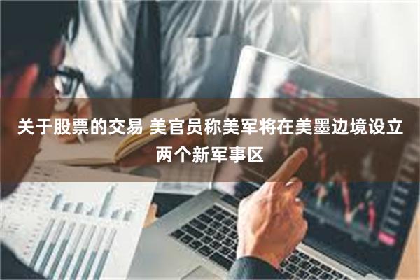 关于股票的交易 美官员称美军将在美墨边境设立两个新军事区