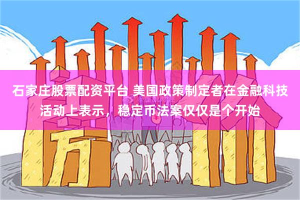 石家庄股票配资平台 美国政策制定者在金融科技活动上表示，稳定币法案仅仅是个开始