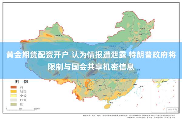 黄金期货配资开户 认为情报遭泄露 特朗普政府将限制与国会共享机密信息