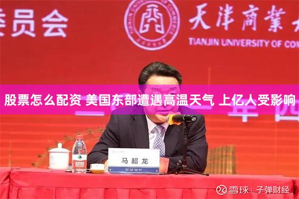 股票怎么配资 美国东部遭遇高温天气 上亿人受影响
