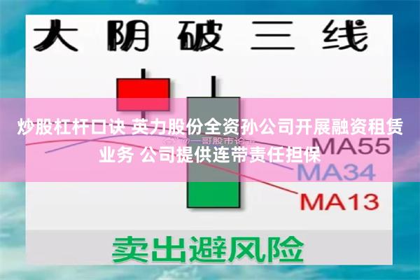 炒股杠杆口诀 英力股份全资孙公司开展融资租赁业务 公司提供连带责任担保