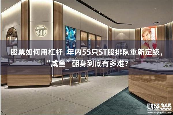 股票如何用杠杆  年内55只ST股排队重新定级，“咸鱼”翻身到底有多难？
