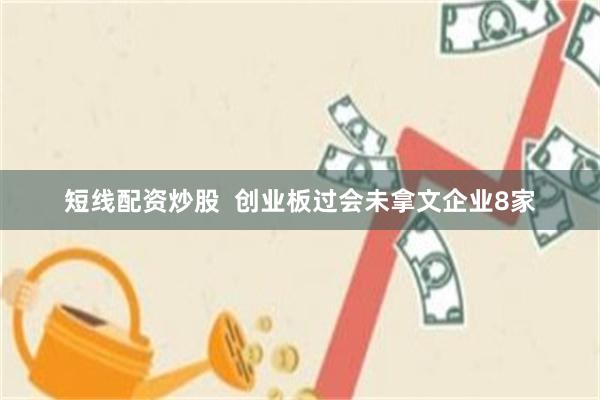 短线配资炒股  创业板过会未拿文企业8家