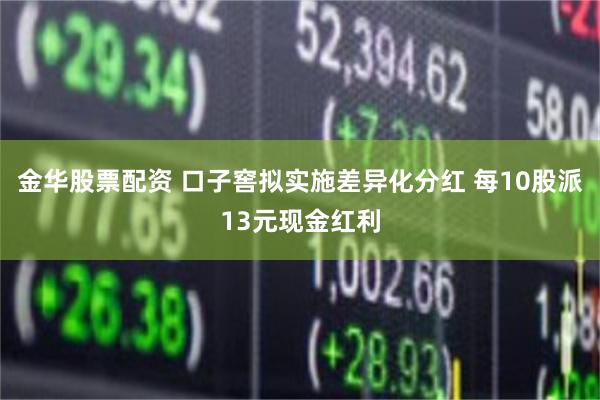 金华股票配资 口子窖拟实施差异化分红 每10股派13元现金红利