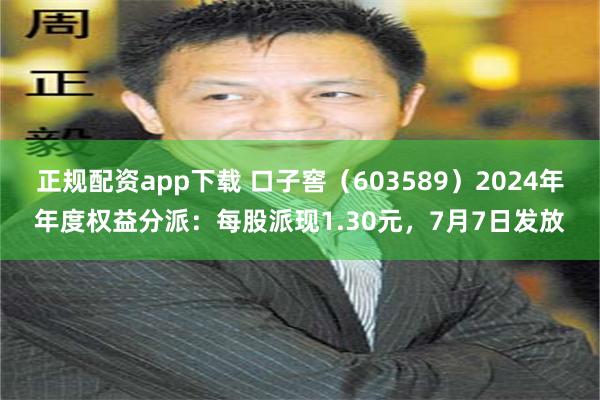 正规配资app下载 口子窖（603589）2024年年度权益分派：每股派现1.30元，7月7日发放