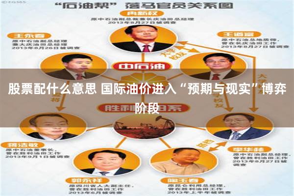 股票配什么意思 国际油价进入“预期与现实”博弈阶段