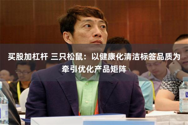 买股加杠杆 三只松鼠：以健康化清洁标签品质为牵引优化产品矩阵