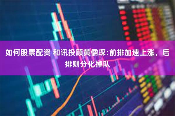 如何股票配资 和讯投顾黄儒琛:前排加速上涨，后排则分化掉队