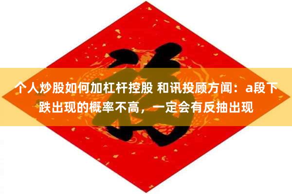 个人炒股如何加杠杆控股 和讯投顾方闻：a段下跌出现的概率不高，一定会有反抽出现