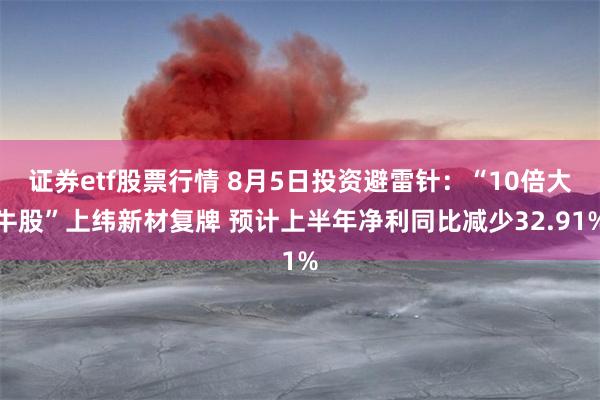 证券etf股票行情 8月5日投资避雷针：“10倍大牛股”上纬新材复牌 预计上半年净利同比减少32.91%