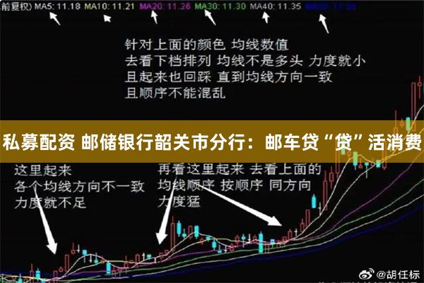 私募配资 邮储银行韶关市分行：邮车贷“贷”活消费
