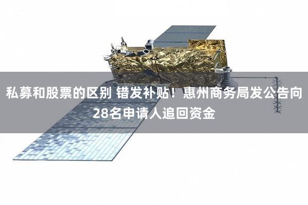 私募和股票的区别 错发补贴！惠州商务局发公告向28名申请人追回资金