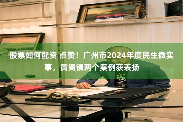 股票如何配资 点赞！广州市2024年度民生微实事，黄阁镇两个案例获表扬