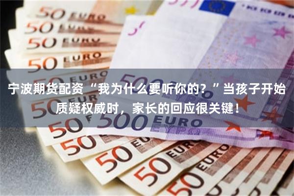 宁波期货配资 “我为什么要听你的？”当孩子开始质疑权威时，家长的回应很关键！