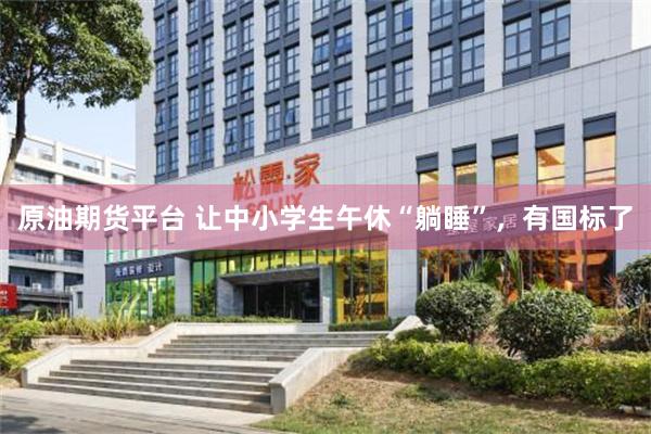 原油期货平台 让中小学生午休“躺睡”，有国标了