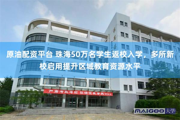 原油配资平台 珠海50万名学生返校入学,多所新校启用提升区域教育资源水平