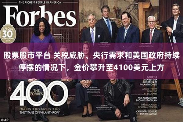 股票股市平台 关税威胁、央行需求和美国政府持续停摆的情况下，金价攀升至4100美元上方