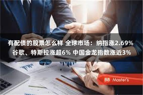 有配债的股票怎么样 全球市场：纳指涨2.69% 谷歌、特斯拉涨超6% 中国金龙指数涨近3%