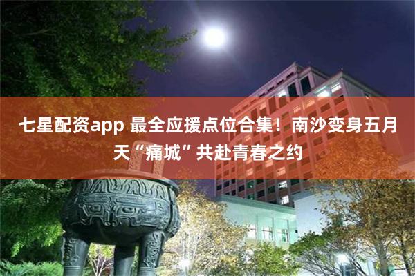 七星配资app 最全应援点位合集！南沙变身五月天“痛城”共赴青春之约