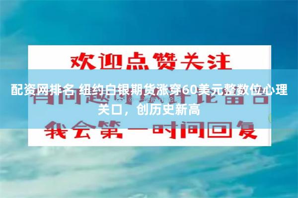 配资网排名 纽约白银期货涨穿60美元整数位心理关口，创历史新高
