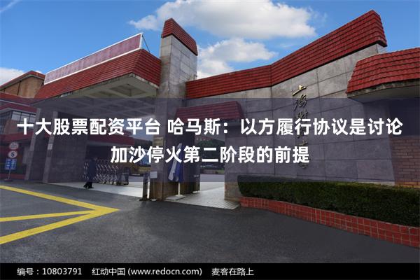 十大股票配资平台 哈马斯：以方履行协议是讨论加沙停火第二阶段的前提