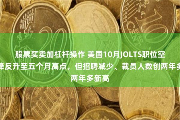 股票买卖加杠杆操作 美国10月JOLTS职位空缺不降反升至五个月高点，但招聘减少、裁员人数创两年多新高