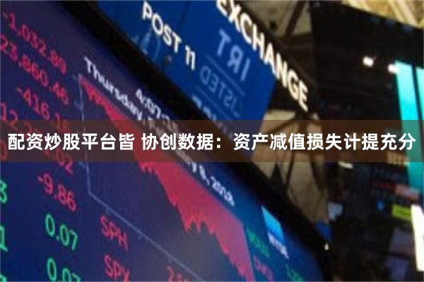 配资炒股平台皆 协创数据：资产减值损失计提充分
