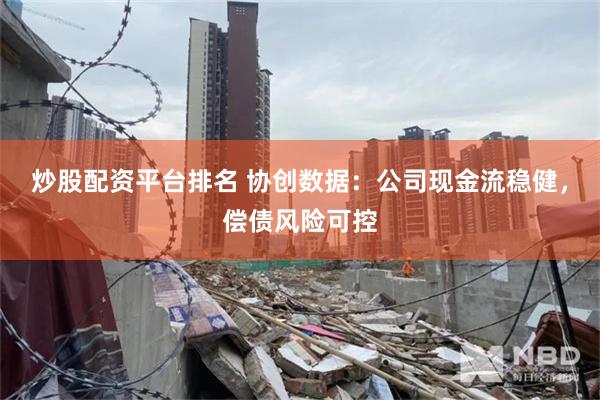 炒股配资平台排名 协创数据：公司现金流稳健，偿债风险可控