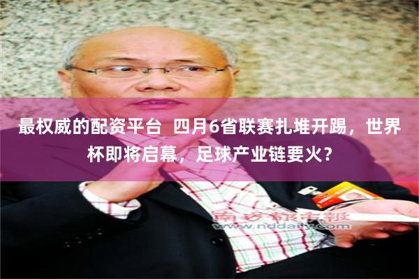 最权威的配资平台  四月6省联赛扎堆开踢，世界杯即将启幕，足球产业链要火？