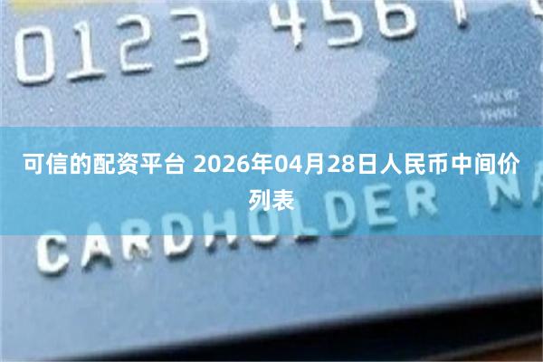 可信的配资平台 2026年04月28日人民币中间价列表