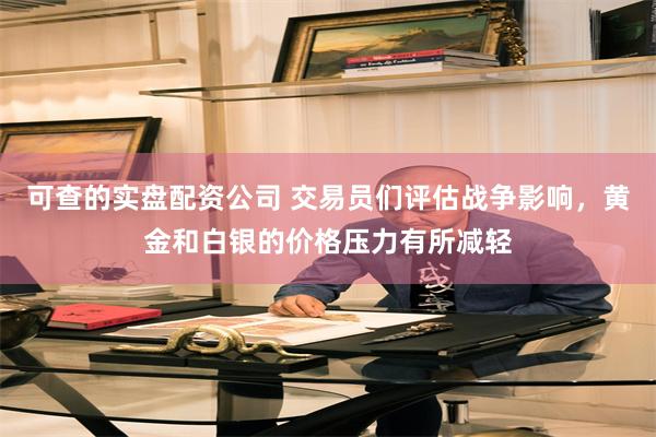 可查的实盘配资公司 交易员们评估战争影响,黄金和白银的价格压力有所减轻