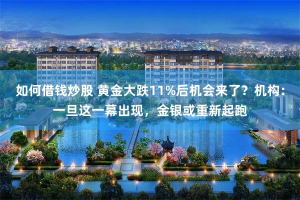 如何借钱炒股 黄金大跌11%后机会来了？机构：一旦这一幕出现，金银或重新起跑