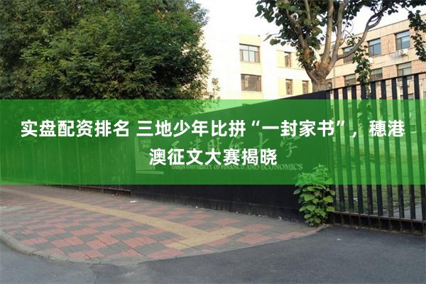 实盘配资排名 三地少年比拼“一封家书”，穗港澳征文大赛揭晓