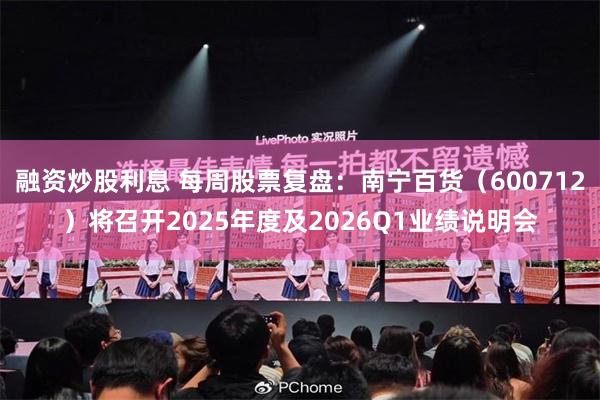 融资炒股利息 每周股票复盘：南宁百货（600712）将召开2025年度及2026Q1业绩说明会