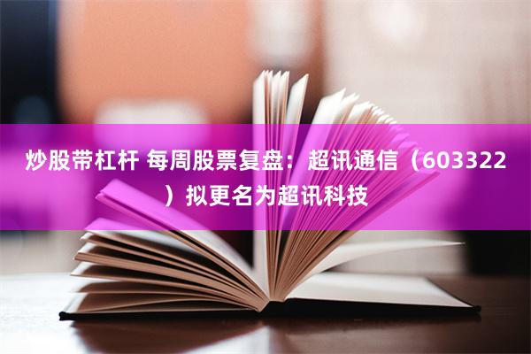炒股带杠杆 每周股票复盘：超讯通信（603322）拟更名为超讯科技