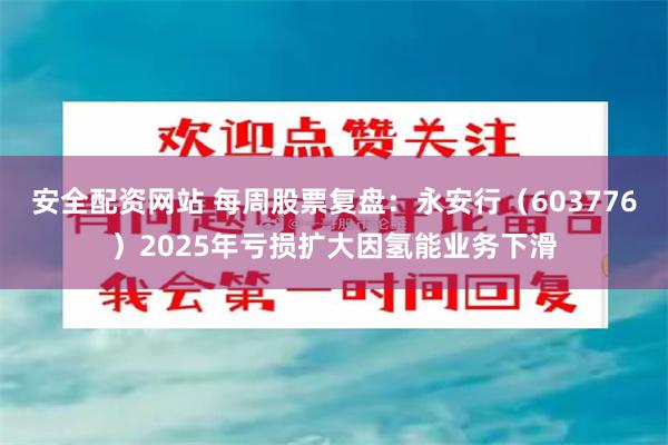 安全配资网站 每周股票复盘：永安行（603776）2025年亏损扩大因氢能业务下滑