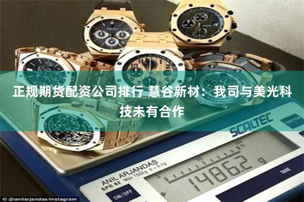 正规期货配资公司排行 慧谷新材：我司与美光科技未有合作