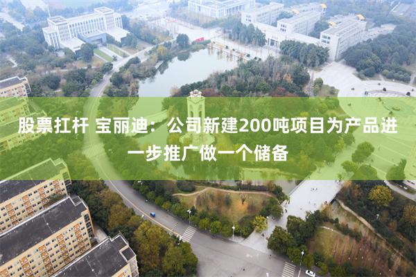 股票扛杆 宝丽迪：公司新建200吨项目为产品进一步推广做一个储备