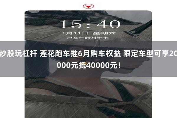 炒股玩杠杆 莲花跑车推6月购车权益 限定车型可享20000元抵40000元!