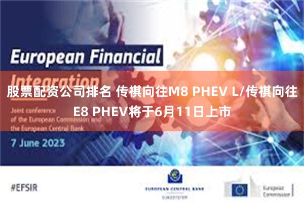 股票配资公司排名 传祺向往M8 PHEV L/传祺向往E8 PHEV将于6月11日上市