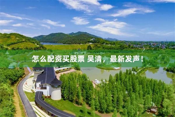 怎么配资买股票 吴清，最新发声！