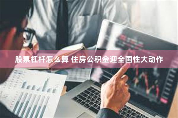 股票杠杆怎么算 住房公积金迎全国性大动作
