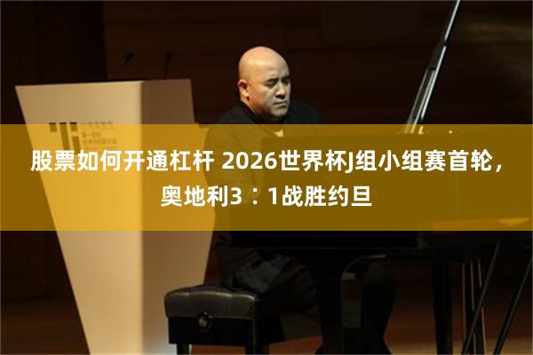股票如何开通杠杆 2026世界杯J组小组赛首轮，奥地利3∶1战胜约旦