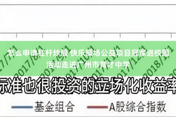 怎么申请杠杆炒股 快乐操场公益项目冠军进校园活动走进广州市育才中学