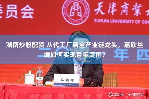 湖南炒股配资 从代工厂到全产业链龙头，嘉欣丝绸如何实现百年突围？