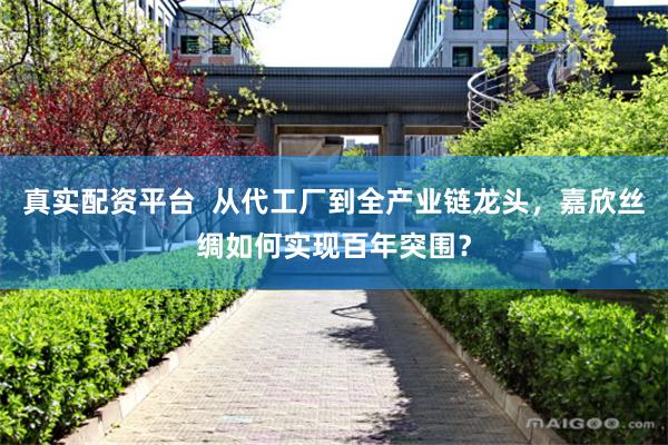 真实配资平台  从代工厂到全产业链龙头，嘉欣丝绸如何实现百年突围？