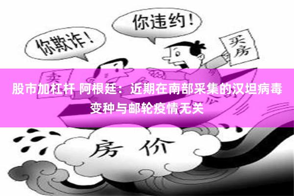 股市加杠杆 阿根廷：近期在南部采集的汉坦病毒变种与邮轮疫情无关